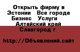 Открыть фирму в Эстонии - Все города Бизнес » Услуги   . Алтайский край,Славгород г.